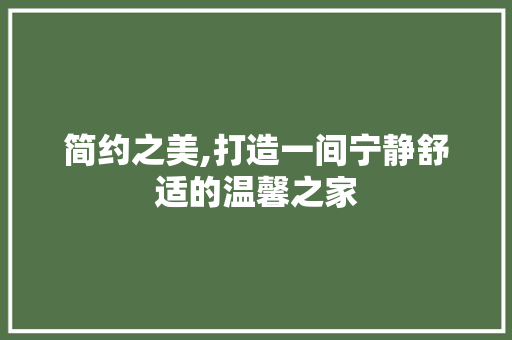 简约之美,打造一间宁静舒适的温馨之家
