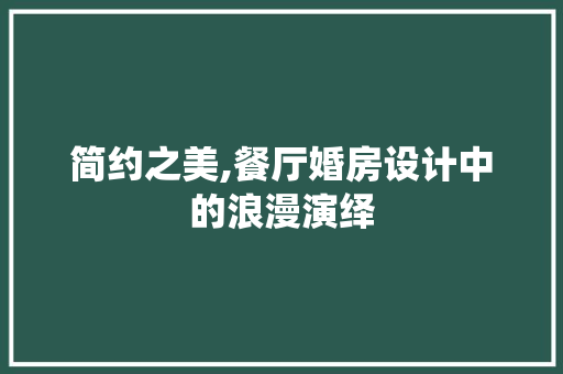 简约之美,餐厅婚房设计中的浪漫演绎