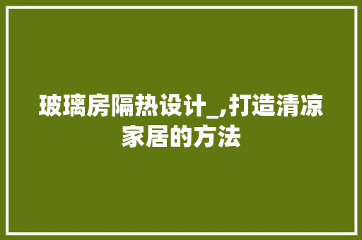 玻璃房隔热设计_,打造清凉家居的方法