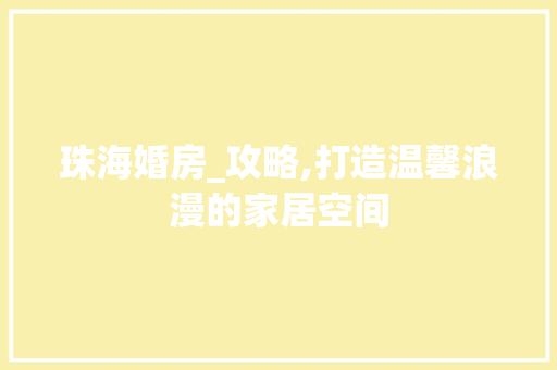 珠海婚房_攻略,打造温馨浪漫的家居空间