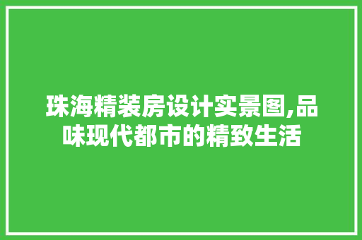 珠海精装房设计实景图,品味现代都市的精致生活