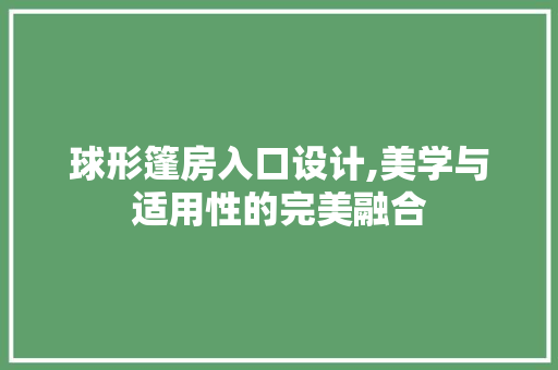 球形篷房入口设计,美学与适用性的完美融合