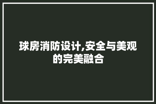 球房消防设计,安全与美观的完美融合