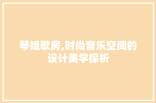 琴姐歌房,时尚音乐空间的设计美学探析