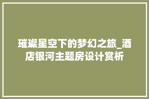 璀璨星空下的梦幻之旅_酒店银河主题房设计赏析