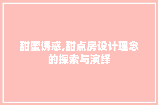 甜蜜诱惑,甜点房设计理念的探索与演绎