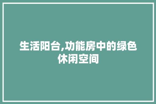 生活阳台,功能房中的绿色休闲空间