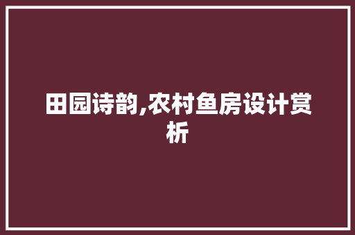 田园诗韵,农村鱼房设计赏析