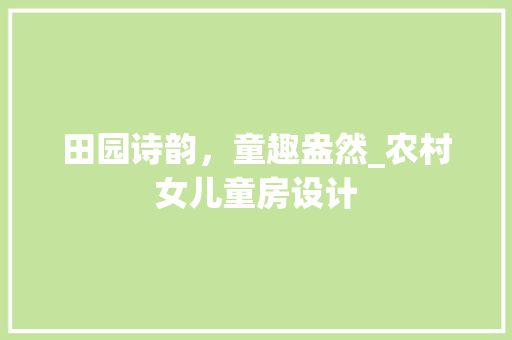 田园诗韵，童趣盎然_农村女儿童房设计