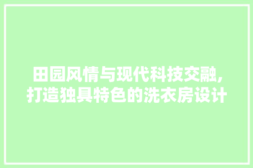 田园风情与现代科技交融,打造独具特色的洗衣房设计