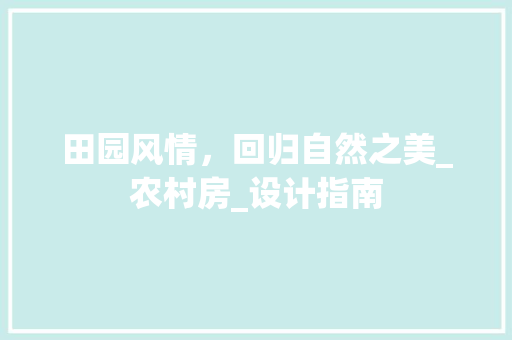 田园风情，回归自然之美_农村房_设计指南