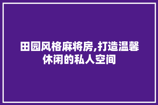 田园风格麻将房,打造温馨休闲的私人空间