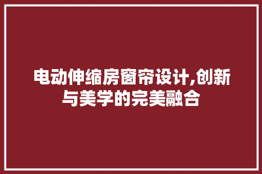 电动伸缩房窗帘设计,创新与美学的完美融合