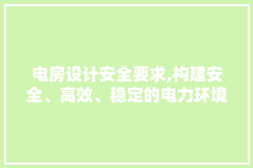 电房设计安全要求,构建安全、高效、稳定的电力环境