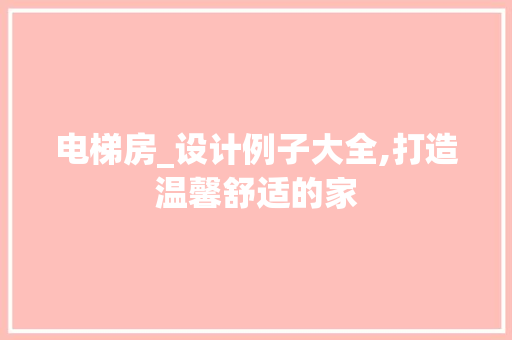 电梯房_设计例子大全,打造温馨舒适的家