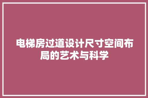 电梯房过道设计尺寸空间布局的艺术与科学