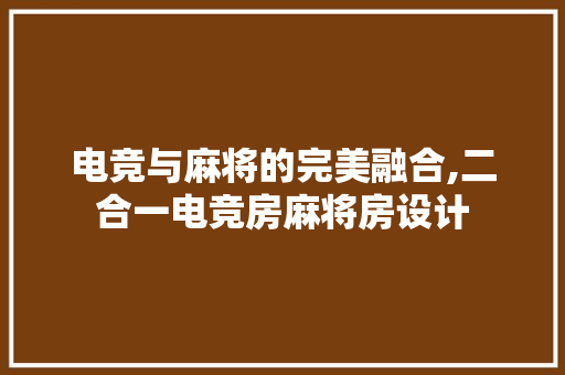 电竞与麻将的完美融合,二合一电竞房麻将房设计