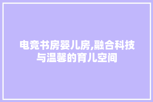 电竞书房婴儿房,融合科技与温馨的育儿空间