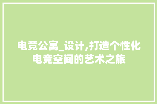 电竞公寓_设计,打造个性化电竞空间的艺术之旅