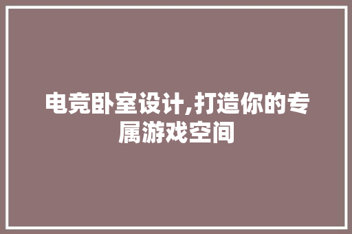 电竞卧室设计,打造你的专属游戏空间