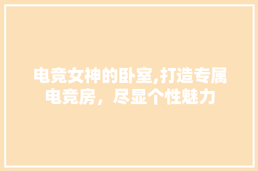 电竞女神的卧室,打造专属电竞房，尽显个性魅力
