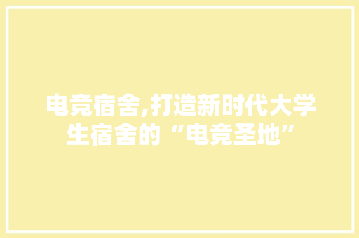 电竞宿舍,打造新时代大学生宿舍的“电竞圣地”