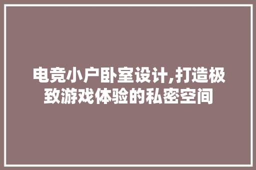 电竞小户卧室设计,打造极致游戏体验的私密空间