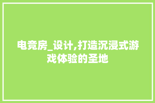 电竞房_设计,打造沉浸式游戏体验的圣地