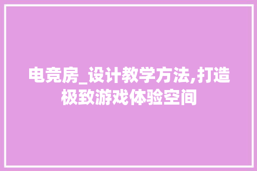 电竞房_设计教学方法,打造极致游戏体验空间