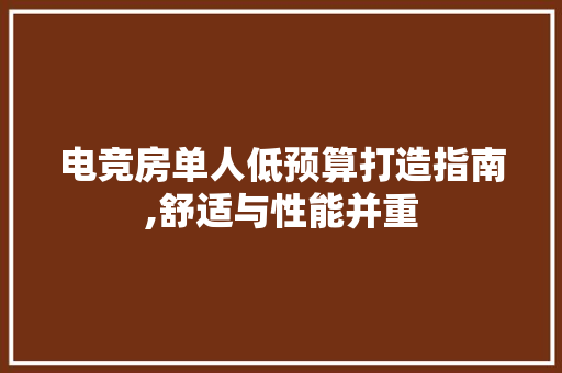电竞房单人低预算打造指南,舒适与性能并重