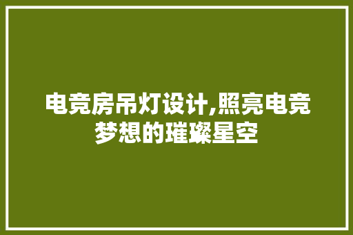 电竞房吊灯设计,照亮电竞梦想的璀璨星空