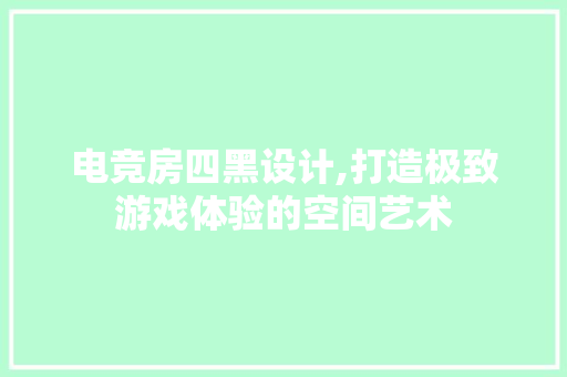 电竞房四黑设计,打造极致游戏体验的空间艺术