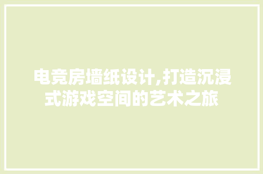 电竞房墙纸设计,打造沉浸式游戏空间的艺术之旅