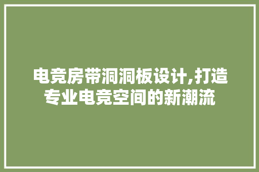 电竞房带洞洞板设计,打造专业电竞空间的新潮流