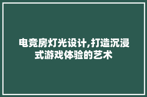 电竞房灯光设计,打造沉浸式游戏体验的艺术