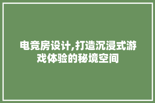 电竞房设计,打造沉浸式游戏体验的秘境空间