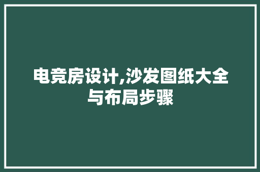 电竞房设计,沙发图纸大全与布局步骤