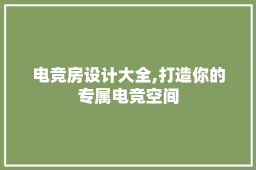 电竞房设计大全,打造你的专属电竞空间