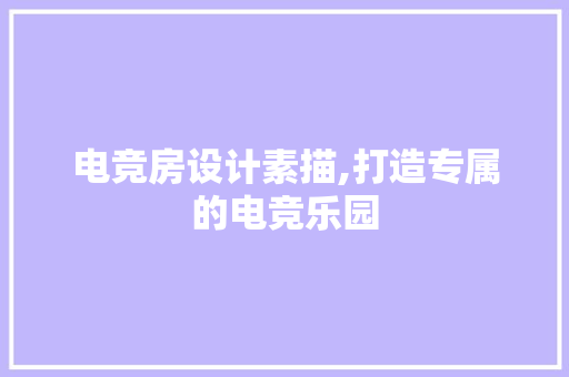 电竞房设计素描,打造专属的电竞乐园