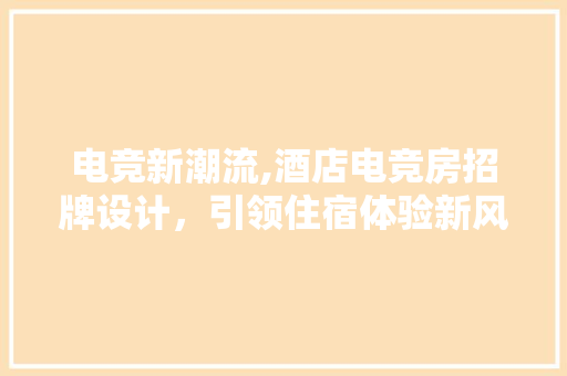 电竞新潮流,酒店电竞房招牌设计，引领住宿体验新风尚