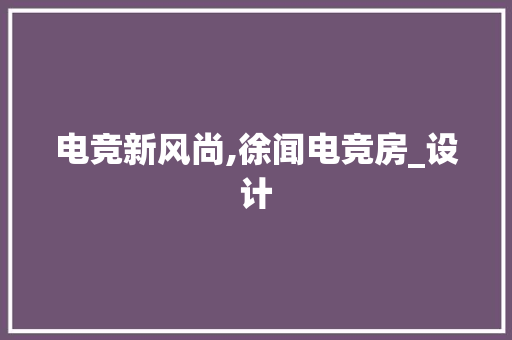 电竞新风尚,徐闻电竞房_设计