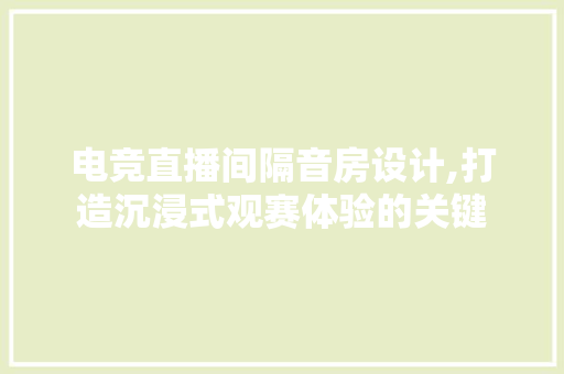 电竞直播间隔音房设计,打造沉浸式观赛体验的关键