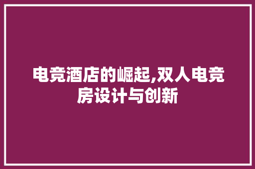 电竞酒店的崛起,双人电竞房设计与创新