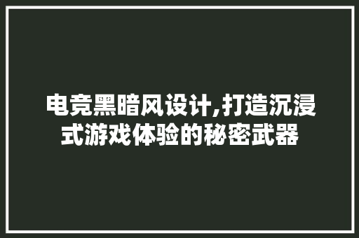 电竞黑暗风设计,打造沉浸式游戏体验的秘密武器
