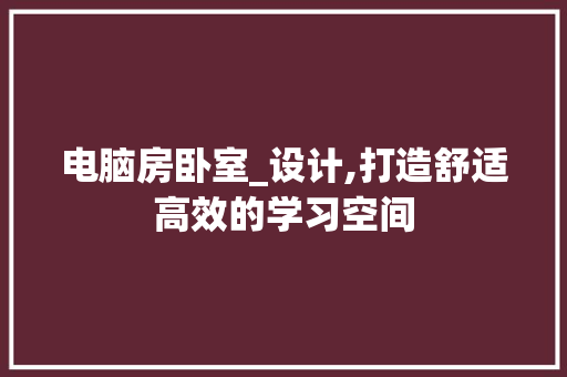 电脑房卧室_设计,打造舒适高效的学习空间