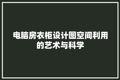 电脑房衣柜设计图空间利用的艺术与科学