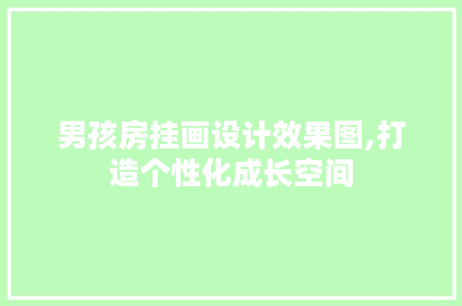 男孩房挂画设计效果图,打造个性化成长空间