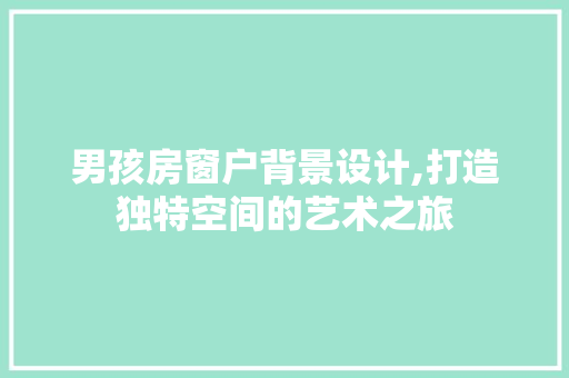 男孩房窗户背景设计,打造独特空间的艺术之旅