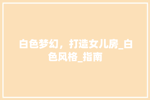 白色梦幻，打造女儿房_白色风格_指南