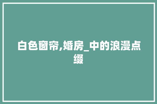 白色窗帘,婚房_中的浪漫点缀